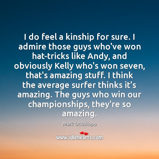 I do feel a kinship for sure. I admire those guys who’ve Mark Occhilupo Picture Quote
