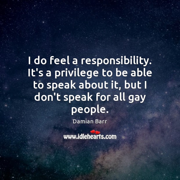I do feel a responsibility. It’s a privilege to be able to Damian Barr Picture Quote