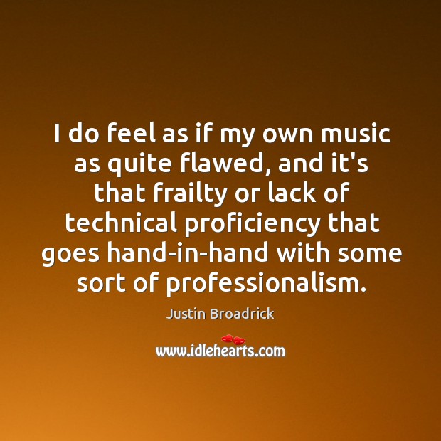 I do feel as if my own music as quite flawed, and Justin Broadrick Picture Quote