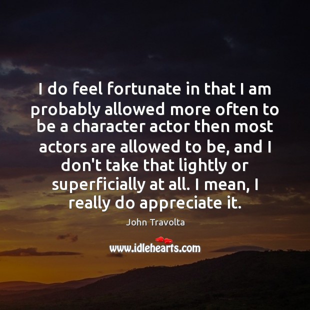 I do feel fortunate in that I am probably allowed more often Appreciate Quotes Image