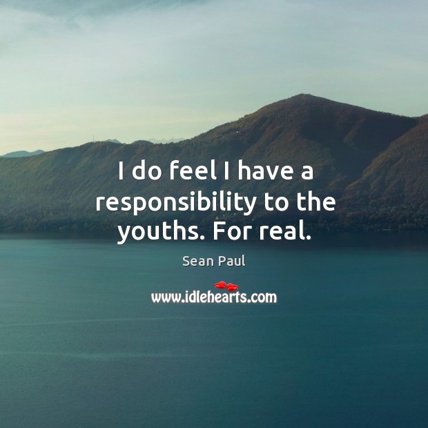 I do feel I have a responsibility to the youths. For real. Sean Paul Picture Quote