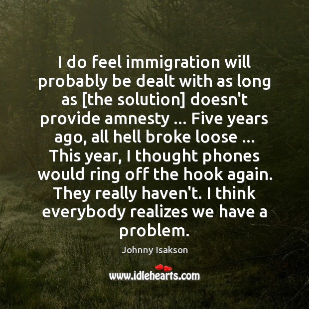 I do feel immigration will probably be dealt with as long as [ Johnny Isakson Picture Quote