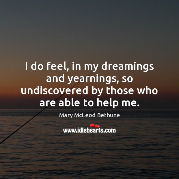 I do feel, in my dreamings and yearnings, so undiscovered by those Mary McLeod Bethune Picture Quote