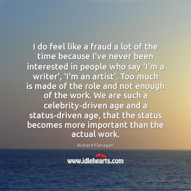 I do feel like a fraud a lot of the time because Richard Flanagan Picture Quote
