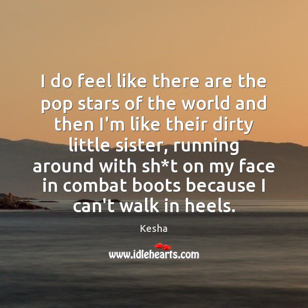 I do feel like there are the pop stars of the world Kesha Picture Quote