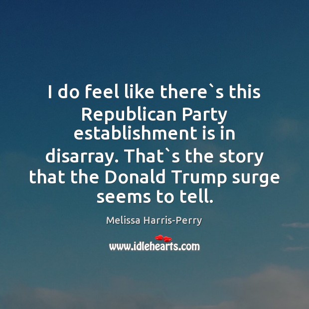 I do feel like there`s this Republican Party establishment is in Melissa Harris-Perry Picture Quote