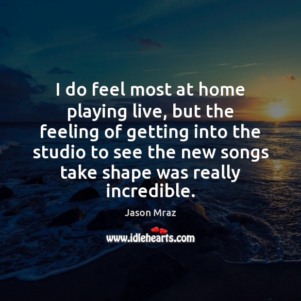 I do feel most at home playing live, but the feeling of Jason Mraz Picture Quote