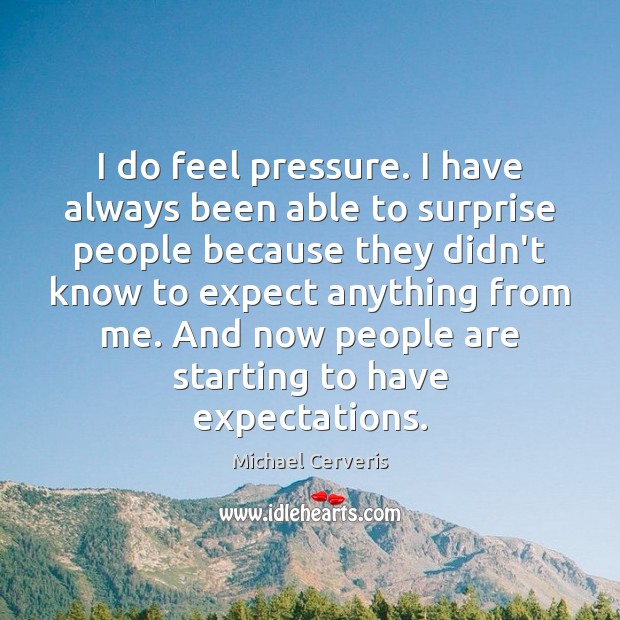 I do feel pressure. I have always been able to surprise people Michael Cerveris Picture Quote