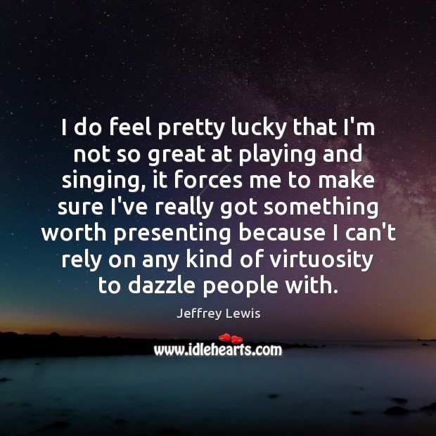 I do feel pretty lucky that I’m not so great at playing Jeffrey Lewis Picture Quote