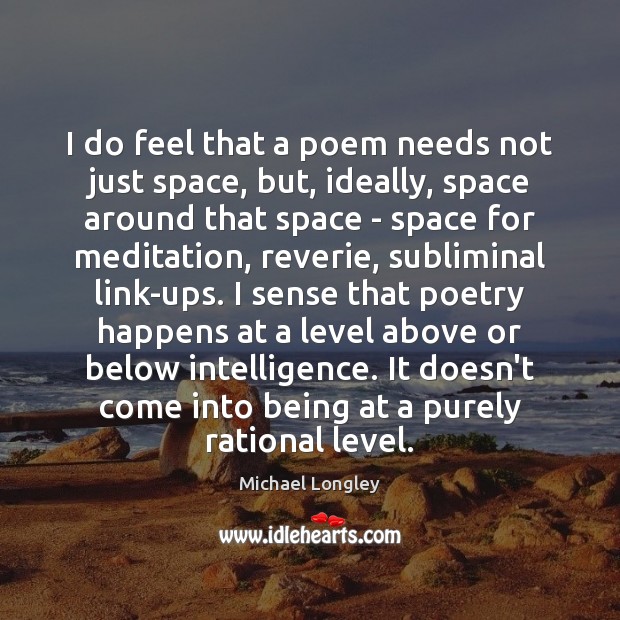 I do feel that a poem needs not just space, but, ideally, Michael Longley Picture Quote