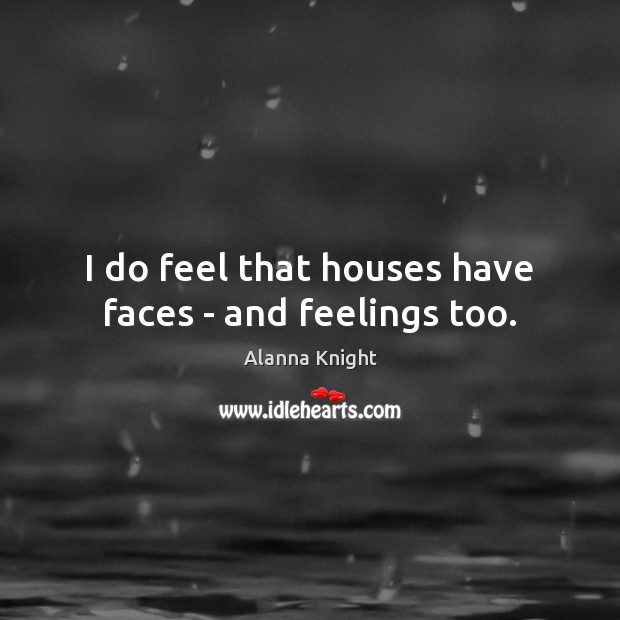 I do feel that houses have faces – and feelings too. Image