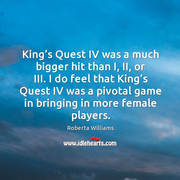 I do feel that king’s quest iv was a pivotal game in bringing in more female players. Roberta Williams Picture Quote