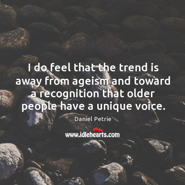 I do feel that the trend is away from ageism and toward a recognition that older people have a unique voice. Daniel Petrie Picture Quote