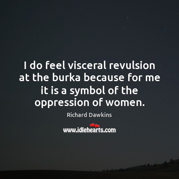 I do feel visceral revulsion at the burka because for me it Richard Dawkins Picture Quote