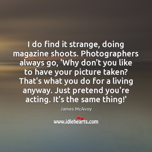 I do find it strange, doing magazine shoots. Photographers always go, ‘Why James McAvoy Picture Quote