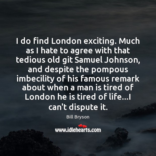 I do find London exciting. Much as I hate to agree with Bill Bryson Picture Quote