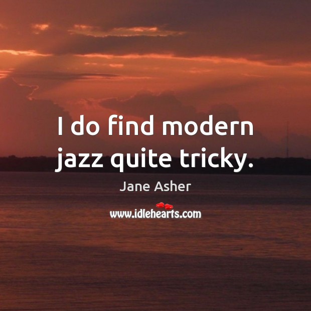 I do find modern jazz quite tricky. Jane Asher Picture Quote