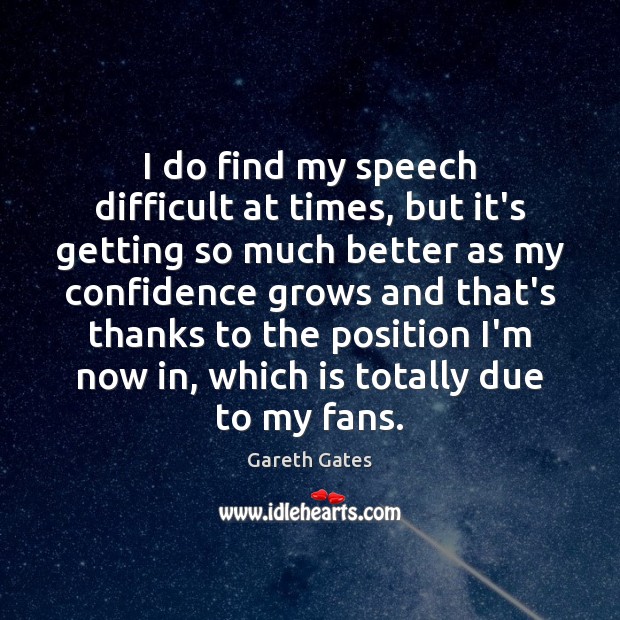 I do find my speech difficult at times, but it’s getting so Image