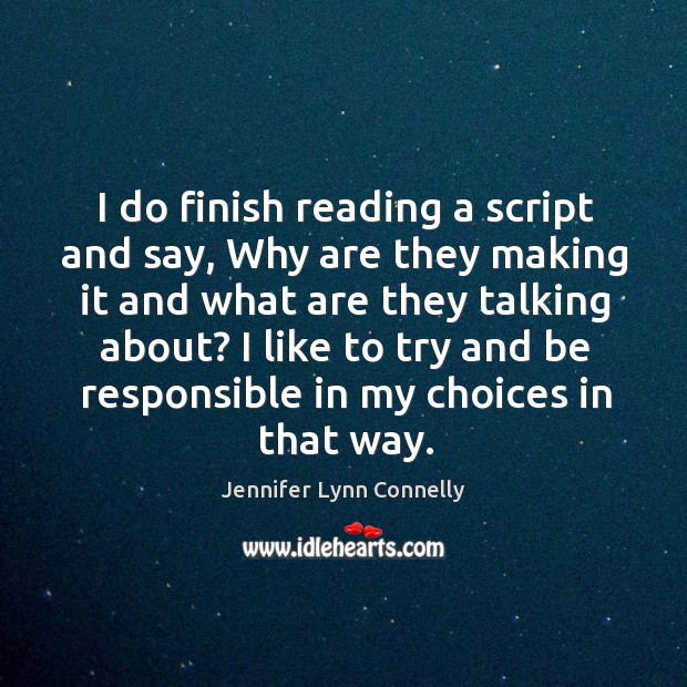I do finish reading a script and say, why are they making it and what are they talking about? Jennifer Lynn Connelly Picture Quote