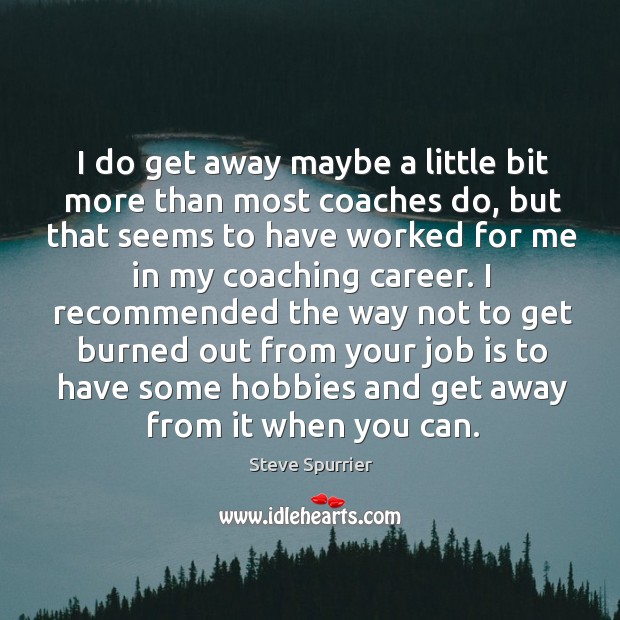 I do get away maybe a little bit more than most coaches Steve Spurrier Picture Quote