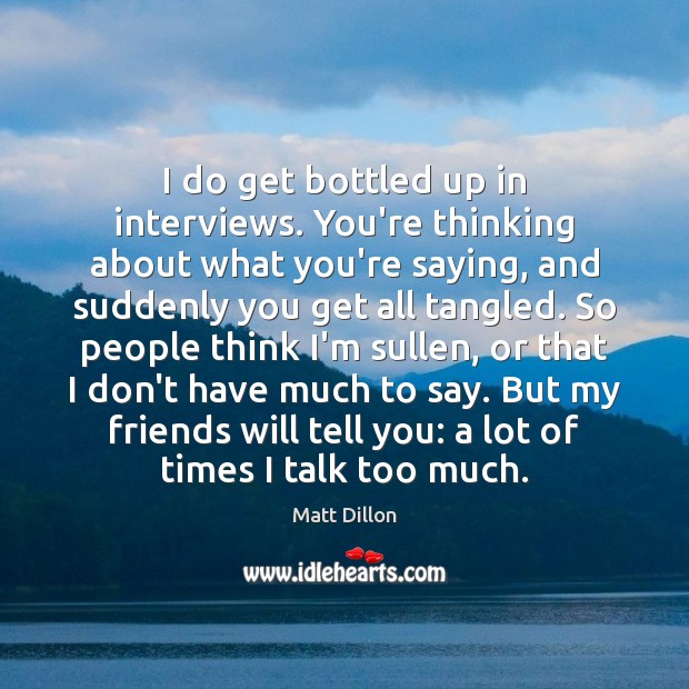 I do get bottled up in interviews. You’re thinking about what you’re Matt Dillon Picture Quote