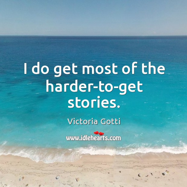 I do get most of the harder-to-get stories. Victoria Gotti Picture Quote