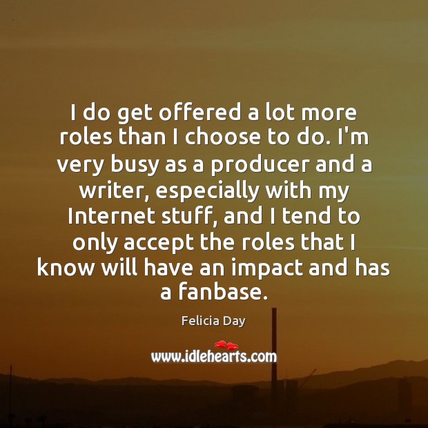 I do get offered a lot more roles than I choose to Felicia Day Picture Quote