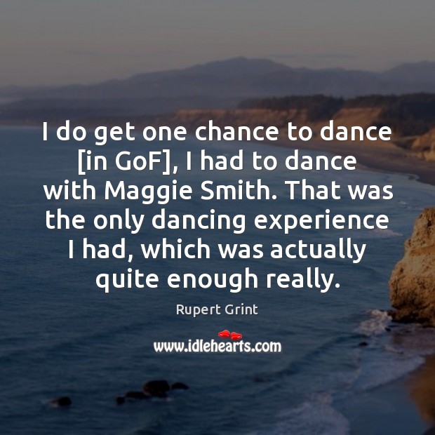 I do get one chance to dance [in GoF], I had to Image