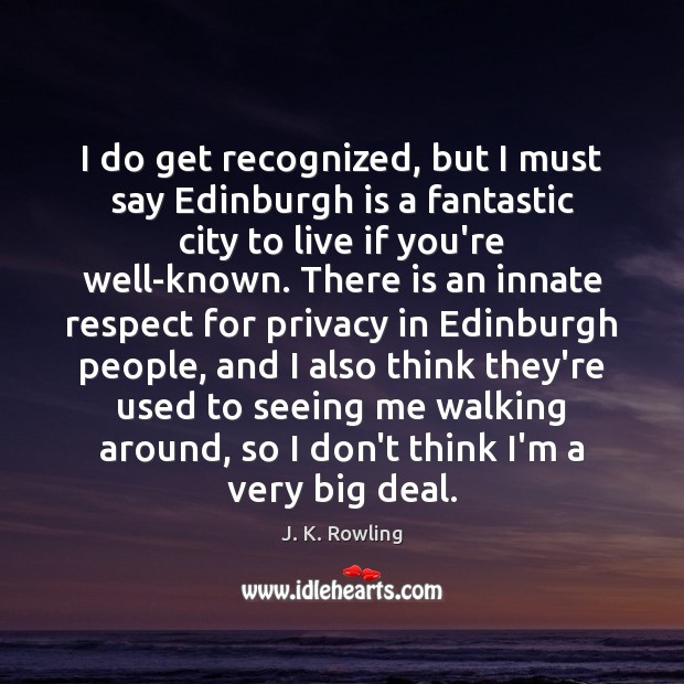 I do get recognized, but I must say Edinburgh is a fantastic Image
