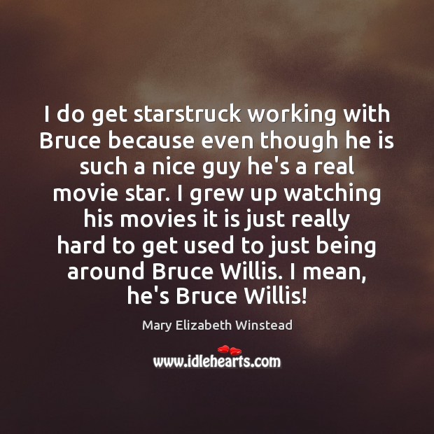 I do get starstruck working with Bruce because even though he is Mary Elizabeth Winstead Picture Quote