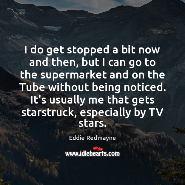 I do get stopped a bit now and then, but I can Eddie Redmayne Picture Quote