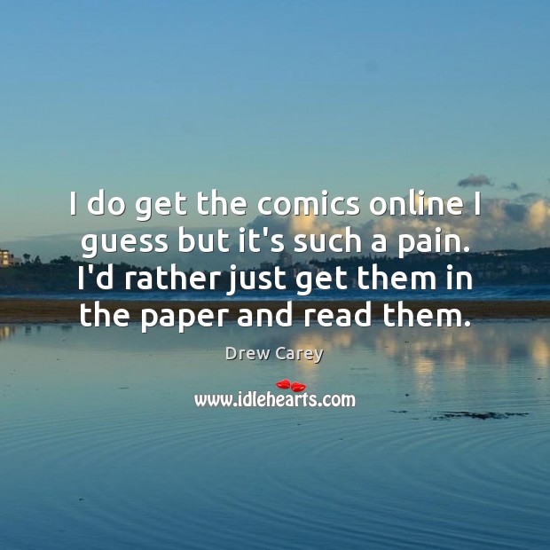 I do get the comics online I guess but it’s such a Drew Carey Picture Quote