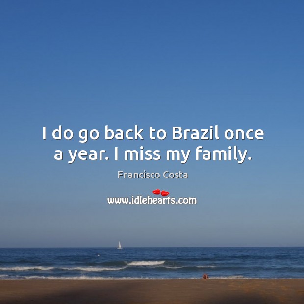 I do go back to Brazil once a year. I miss my family. Francisco Costa Picture Quote