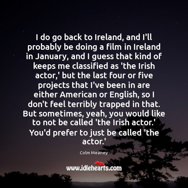 I do go back to Ireland, and I’ll probably be doing a Colm Meaney Picture Quote
