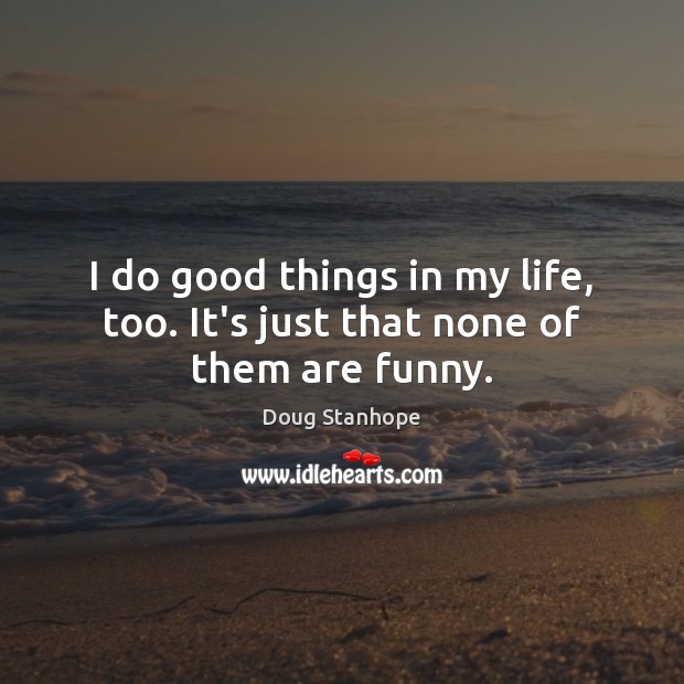 I do good things in my life, too. It’s just that none of them are funny. Doug Stanhope Picture Quote