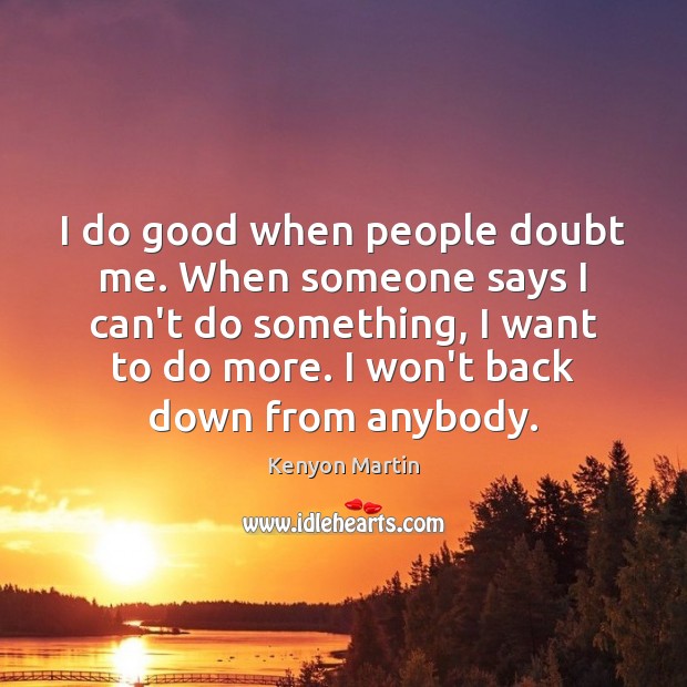 I do good when people doubt me. When someone says I can’t Kenyon Martin Picture Quote