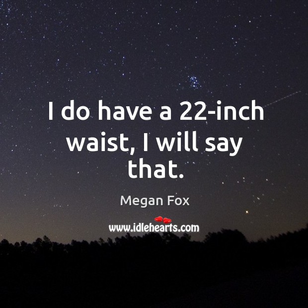 I do have a 22-inch waist, I will say that. Megan Fox Picture Quote