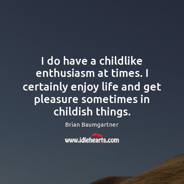 I do have a childlike enthusiasm at times. I certainly enjoy life Brian Baumgartner Picture Quote