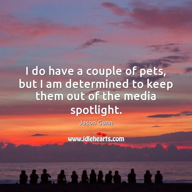 I do have a couple of pets, but I am determined to keep them out of the media spotlight. Jason Gann Picture Quote