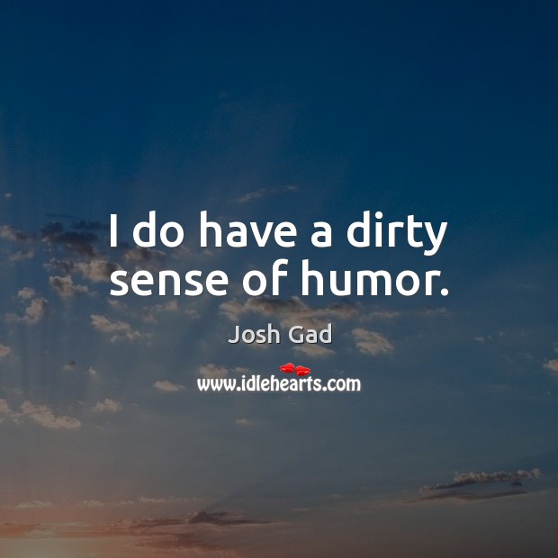 I do have a dirty sense of humor. Josh Gad Picture Quote