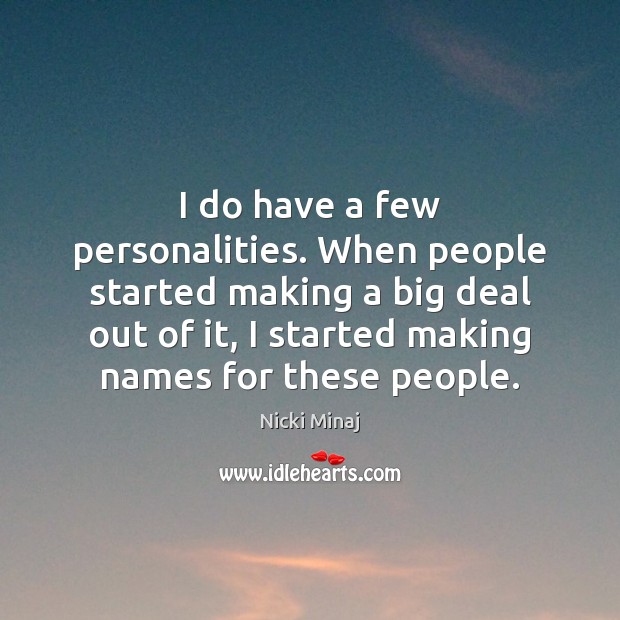 I do have a few personalities. When people started making a big Image