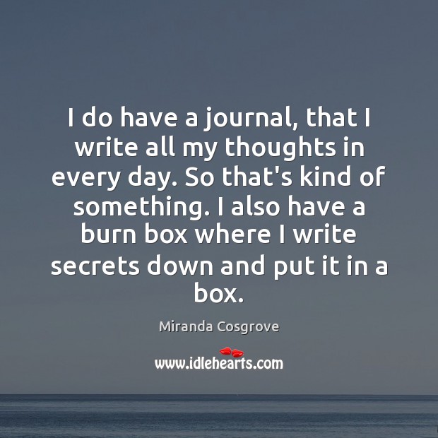 I do have a journal, that I write all my thoughts in Miranda Cosgrove Picture Quote