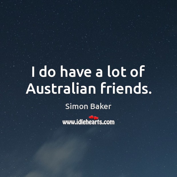 I do have a lot of Australian friends. Simon Baker Picture Quote