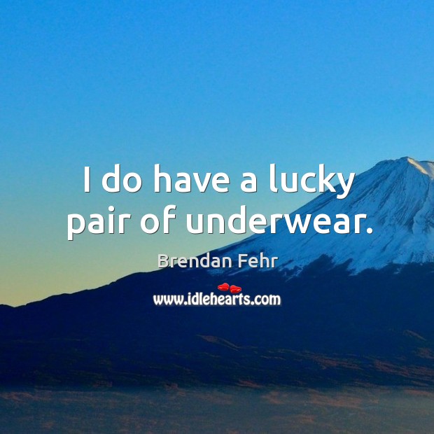 I do have a lucky pair of underwear. Brendan Fehr Picture Quote