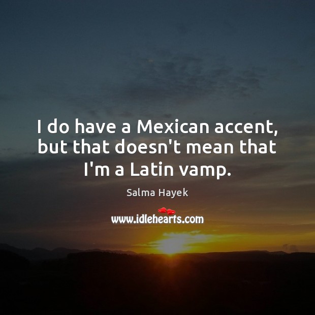 I do have a Mexican accent, but that doesn’t mean that I’m a Latin vamp. Salma Hayek Picture Quote