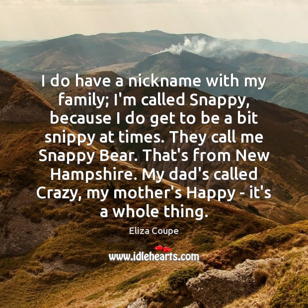 I do have a nickname with my family; I’m called Snappy, because Image