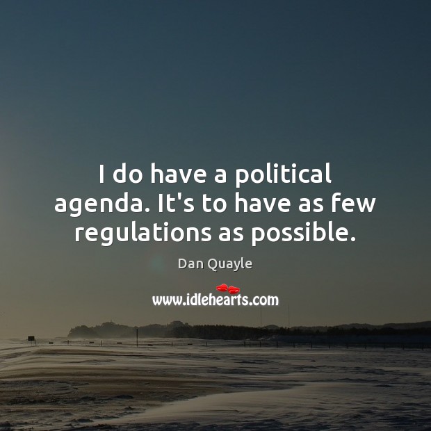I do have a political agenda. It’s to have as few regulations as possible. 