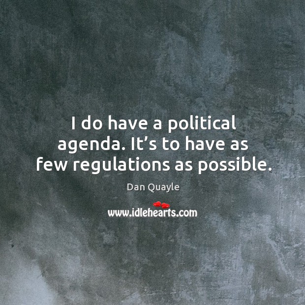 I do have a political agenda. It’s to have as few regulations as possible. Dan Quayle Picture Quote