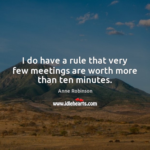 I do have a rule that very few meetings are worth more than ten minutes. Image