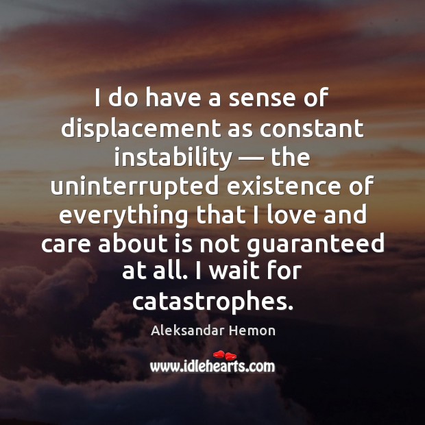 I do have a sense of displacement as constant instability — the uninterrupted Aleksandar Hemon Picture Quote